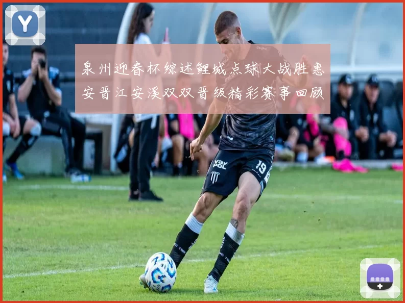 泉州迎春杯综述鲤城点球大战胜惠安晋江安溪双双晋级精彩赛事回顾