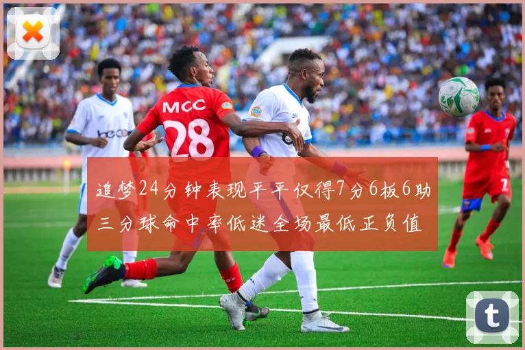 追梦24分钟表现平平仅得7分6板6助三分球命中率低迷全场最低正负值
