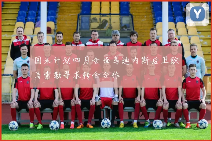 国米计划四月会面乌迪内斯后卫欧马索勒寻求转会合作