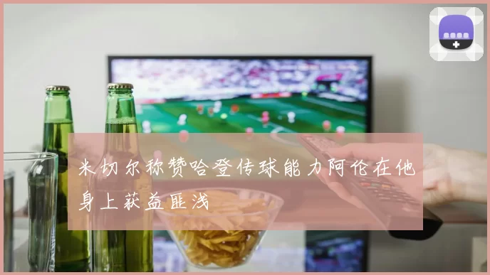 米切尔称赞哈登传球能力阿伦在他身上获益匪浅