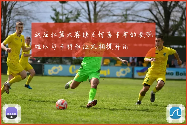 这届扣篮大赛缺乏惊喜卡布的表现难以与卡特和拉文相提并论