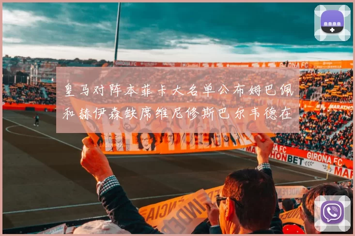皇马对阵本菲卡大名单公布姆巴佩和赫伊森缺席维尼修斯巴尔韦德在列