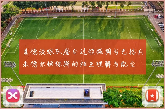 基德谈球队磨合过程强调与巴格利米德尔顿琼斯的相互理解与配合