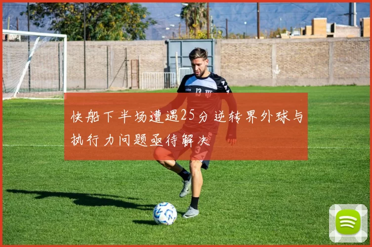 快船下半场遭遇25分逆转界外球与执行力问题亟待解决