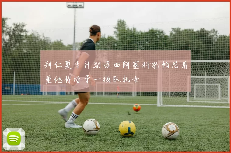 拜仁夏季计划召回阿塞科孔帕尼看重他将给予一线队机会