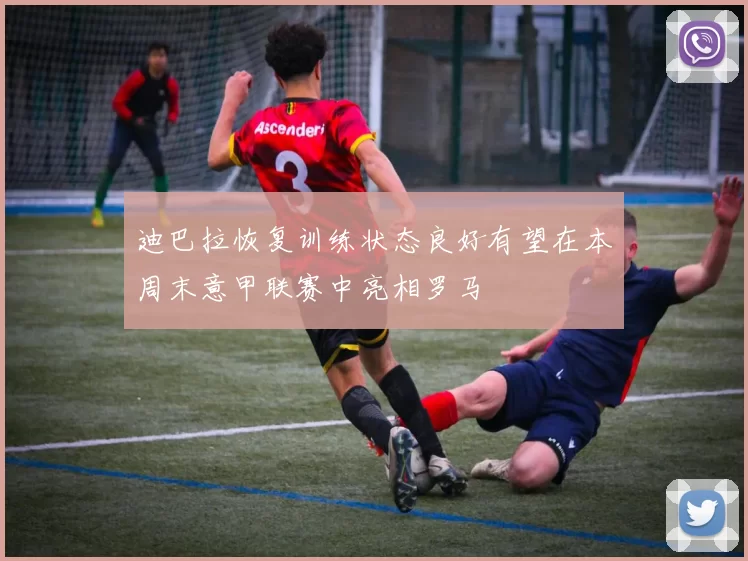 迪巴拉恢复训练状态良好有望在本周末意甲联赛中亮相罗马