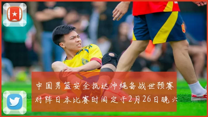 中国男篮安全抵达冲绳备战世预赛对阵日本比赛时间定于2月26日晚六点五分